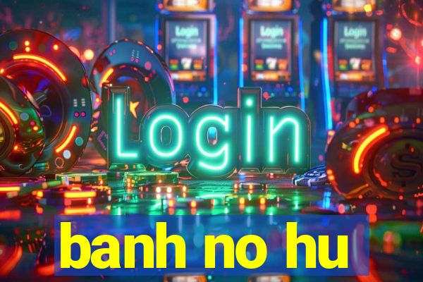 banh no hu