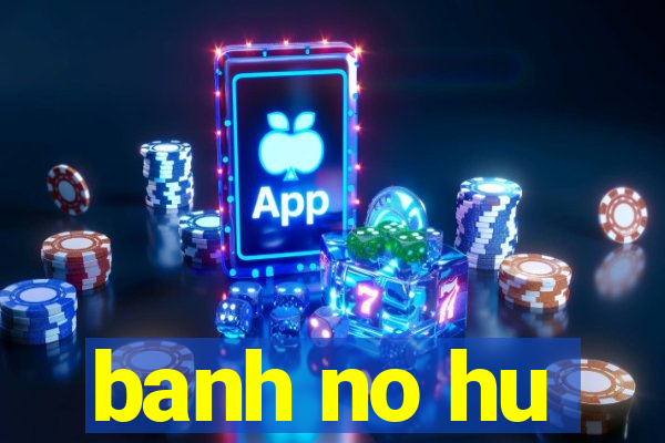 banh no hu