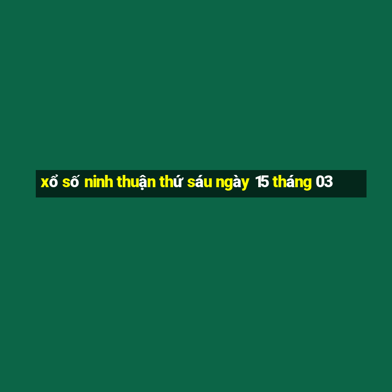 xổ số ninh thuận thứ sáu ngày 15 tháng 03