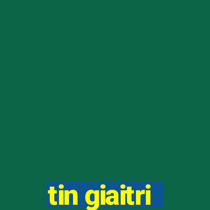 tin giaitri