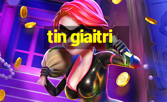 tin giaitri