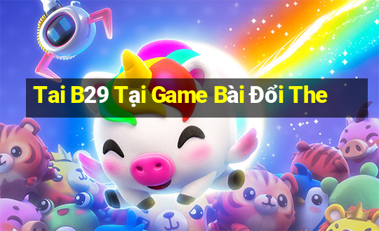 Tai B29 Tại Game Bài Đổi The