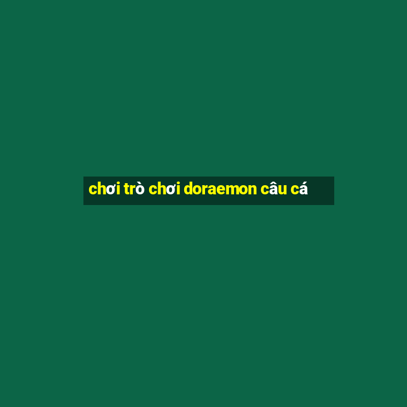 chơi trò chơi doraemon câu cá