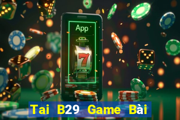 Tai B29 Game Bài Rút Tiền Uy Tín