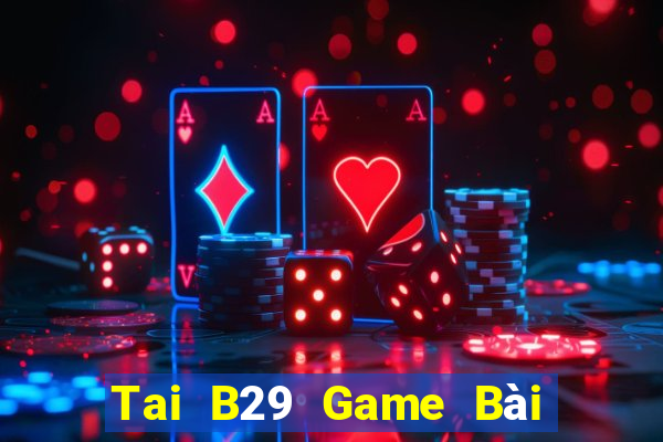 Tai B29 Game Bài Rút Tiền Uy Tín