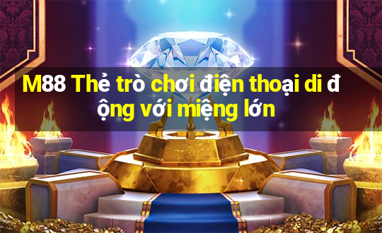 M88 Thẻ trò chơi điện thoại di động với miệng lớn