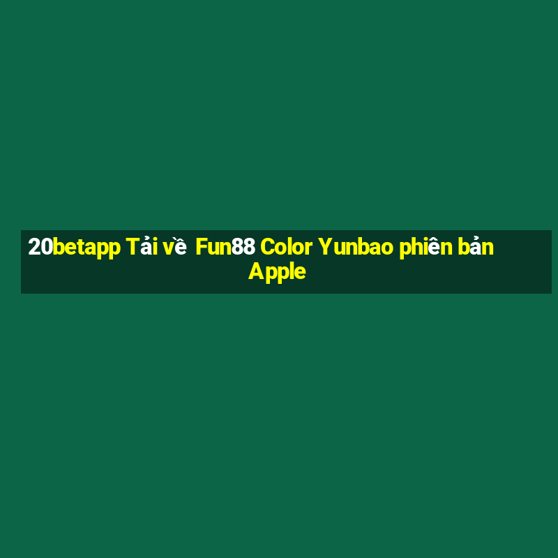 20betapp Tải về Fun88 Color Yunbao phiên bản Apple