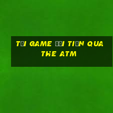 tải game đổi tiền qua the atm