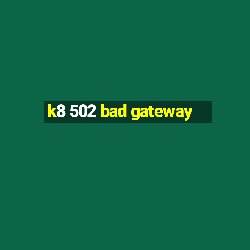 k8 502 bad gateway