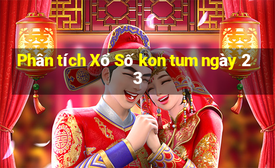 Phân tích Xổ Số kon tum ngày 23