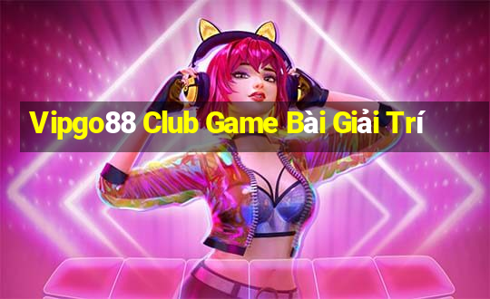 Vipgo88 Club Game Bài Giải Trí