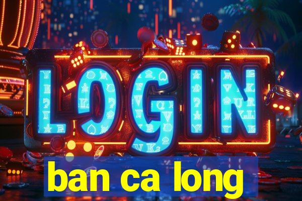 ban ca long