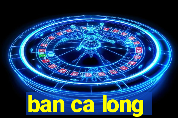 ban ca long