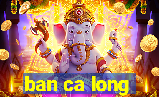 ban ca long