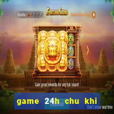 game 24h chu khi buon 6