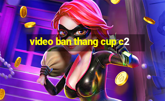 video ban thang cup c2