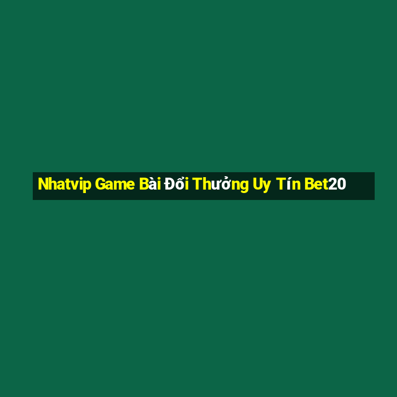 Nhatvip Game Bài Đổi Thưởng Uy Tín Bet20