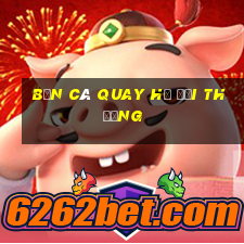 bắn cá quay hũ đổi thưởng