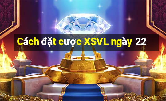 Cách đặt cược XSVL ngày 22