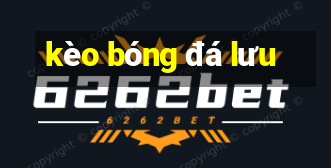 kèo bóng đá lưu