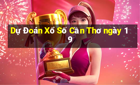 Dự Đoán Xổ Số Cần Thơ ngày 19