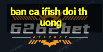 ban ca ifish doi thuong