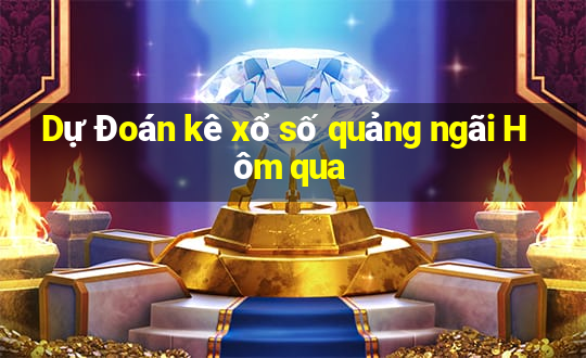 Dự Đoán kê xổ số quảng ngãi Hôm qua