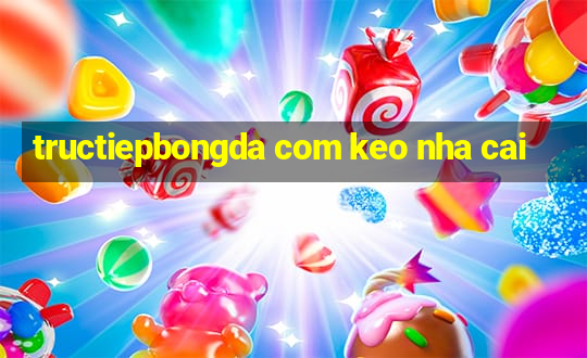 tructiepbongda com keo nha cai