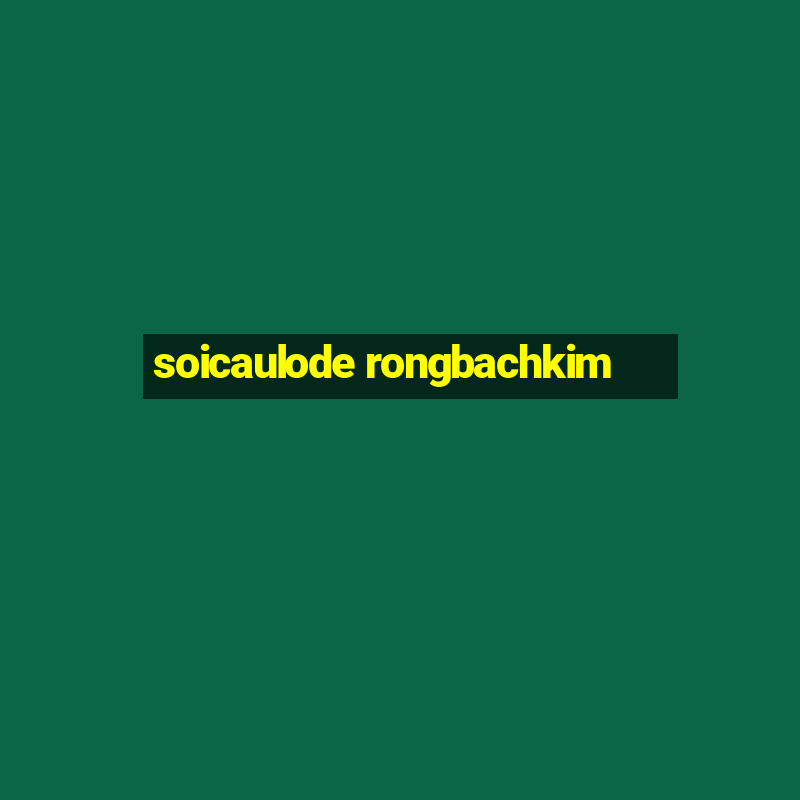 soicaulode rongbachkim