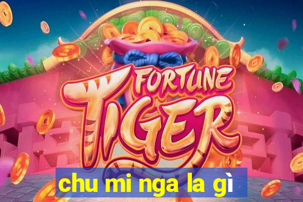 chu mi nga la gì