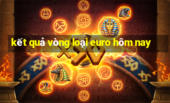 kết quả vòng loại euro hôm nay