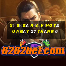 xổ số bà rịa vũng tàu ngày 27 tháng 6