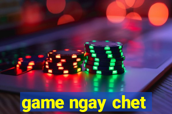 game ngay chet