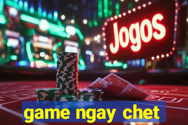 game ngay chet