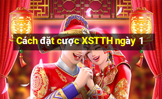 Cách đặt cược XSTTH ngày 1