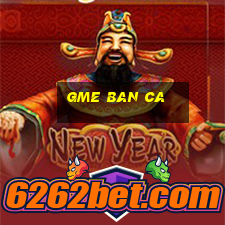 gme ban ca