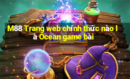 M88 Trang web chính thức nào là Ocean game bài