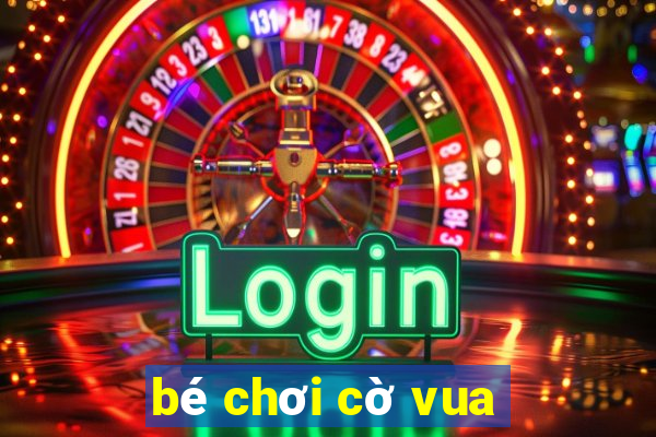 bé chơi cờ vua