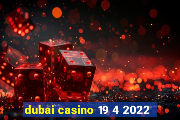 dubai casino 19 4 2022