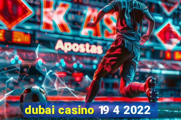 dubai casino 19 4 2022