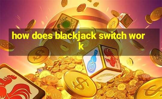 how does blackjack switch work