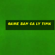 game ban ca ly tinh