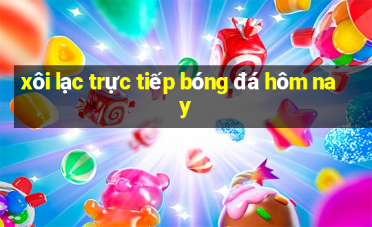 xôi lạc trực tiếp bóng đá hôm nay