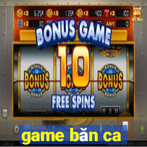 game băn ca