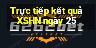 Trực tiếp kết quả XSHN ngày 25