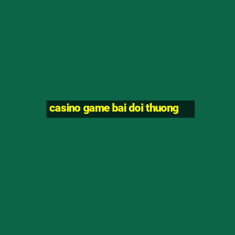 casino game bai doi thuong