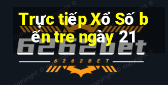 Trực tiếp Xổ Số bến tre ngày 21