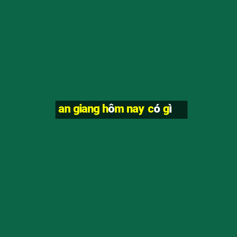 an giang hôm nay có gì