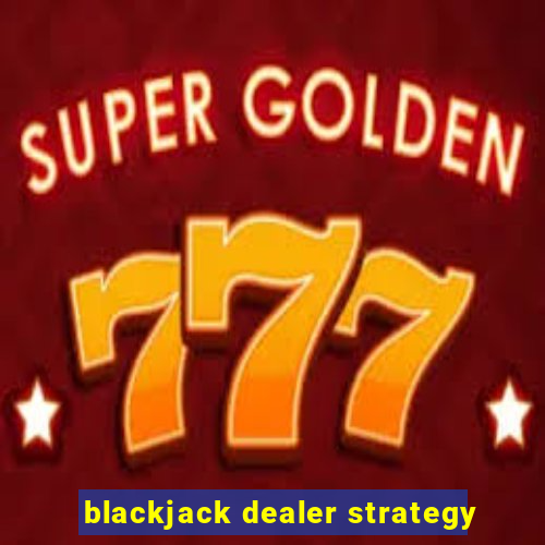 blackjack dealer strategy