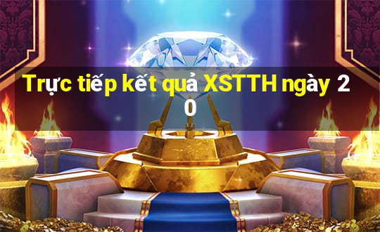 Trực tiếp kết quả XSTTH ngày 20